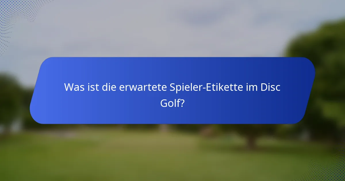 Was ist die erwartete Spieler-Etikette im Disc Golf?