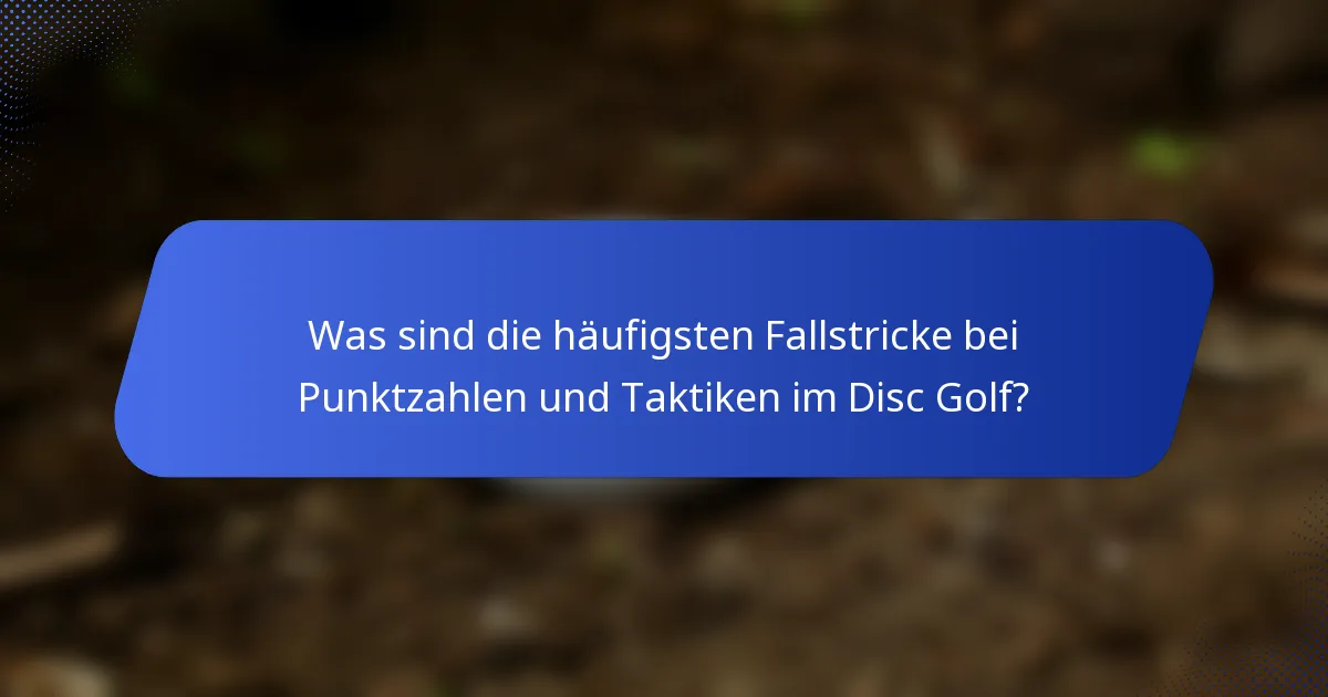 Was sind die häufigsten Fallstricke bei Punktzahlen und Taktiken im Disc Golf?