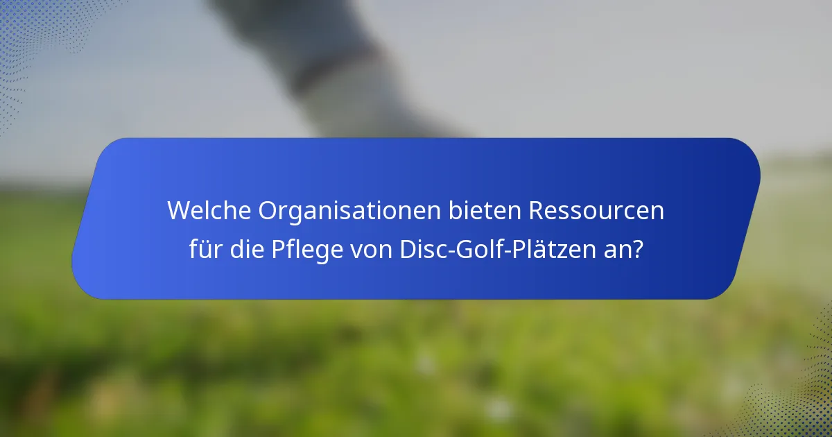Welche Organisationen bieten Ressourcen für die Pflege von Disc-Golf-Plätzen an?