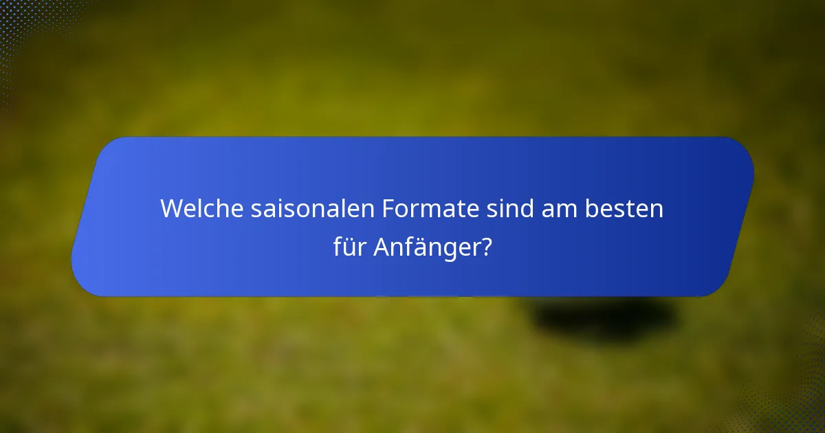 Welche saisonalen Formate sind am besten für Anfänger?