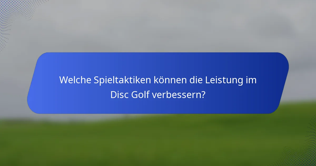 Welche Spieltaktiken können die Leistung im Disc Golf verbessern?