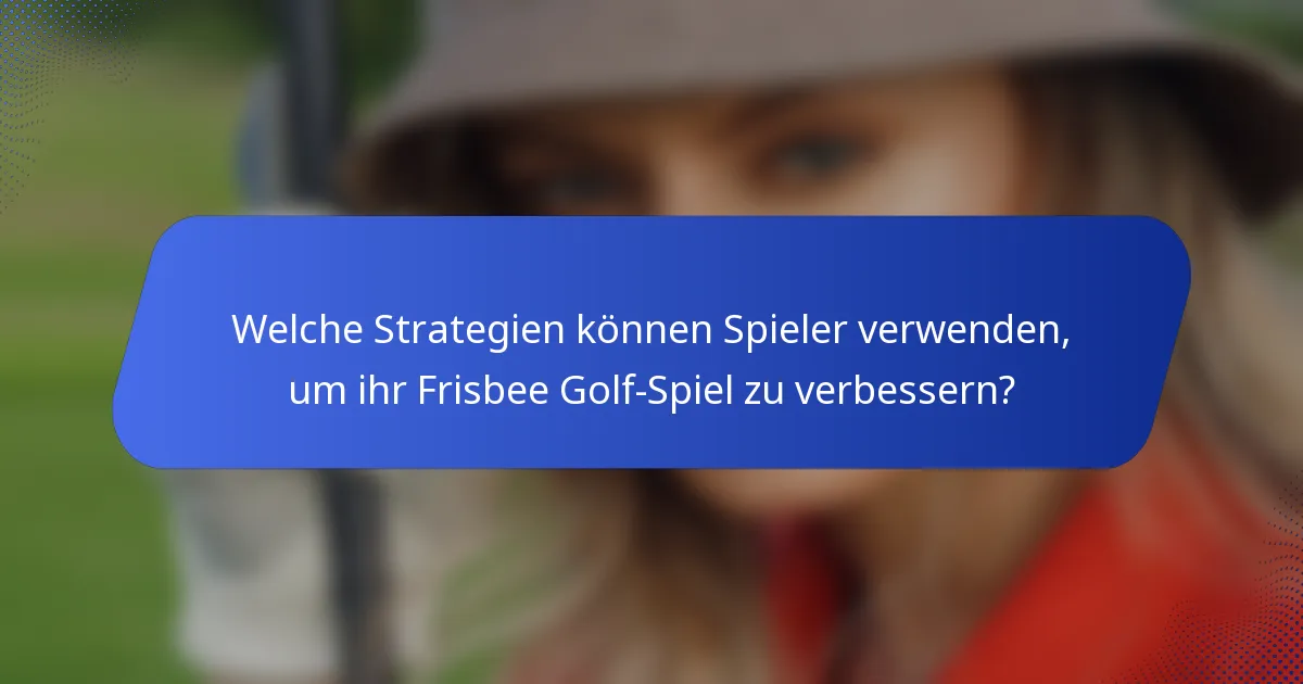 Welche Strategien können Spieler verwenden, um ihr Frisbee Golf-Spiel zu verbessern?