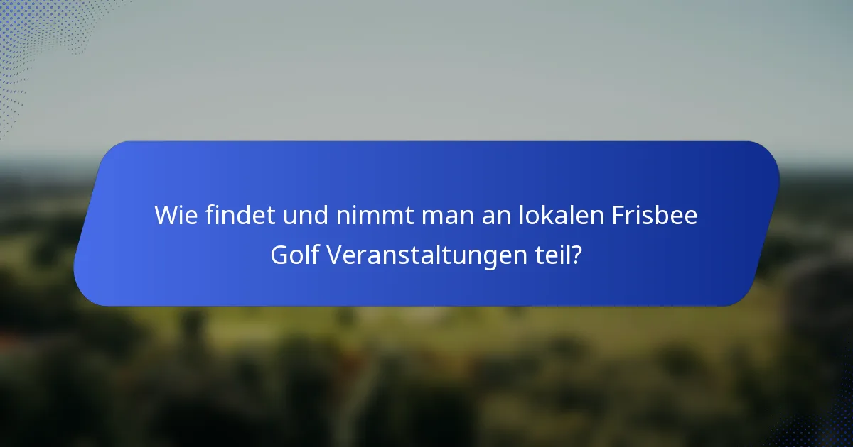 Wie findet und nimmt man an lokalen Frisbee Golf Veranstaltungen teil?