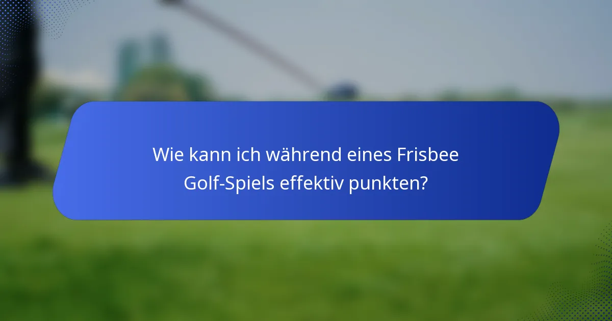 Wie kann ich während eines Frisbee Golf-Spiels effektiv punkten?