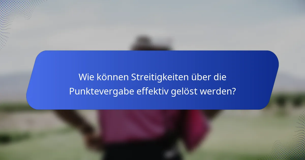 Wie können Streitigkeiten über die Punktevergabe effektiv gelöst werden?
