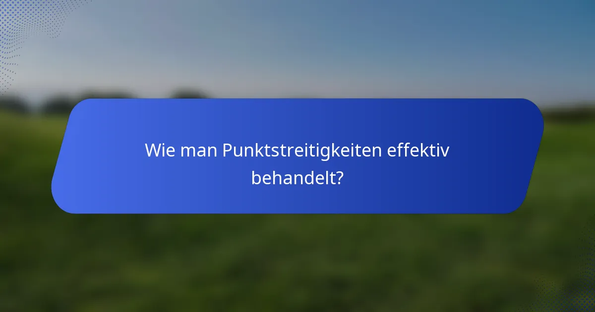 Wie man Punktstreitigkeiten effektiv behandelt?