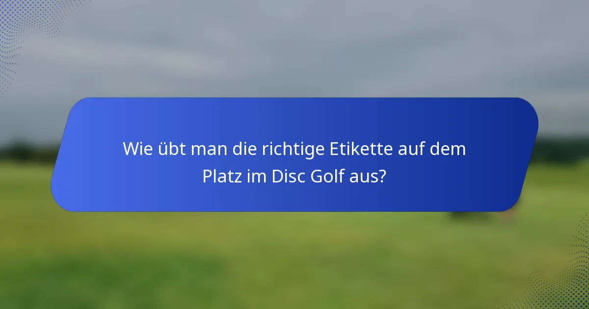 Wie übt man die richtige Etikette auf dem Platz im Disc Golf aus?