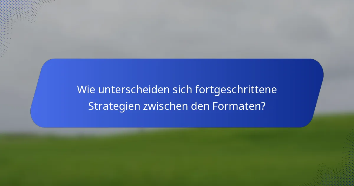 Wie unterscheiden sich fortgeschrittene Strategien zwischen den Formaten?