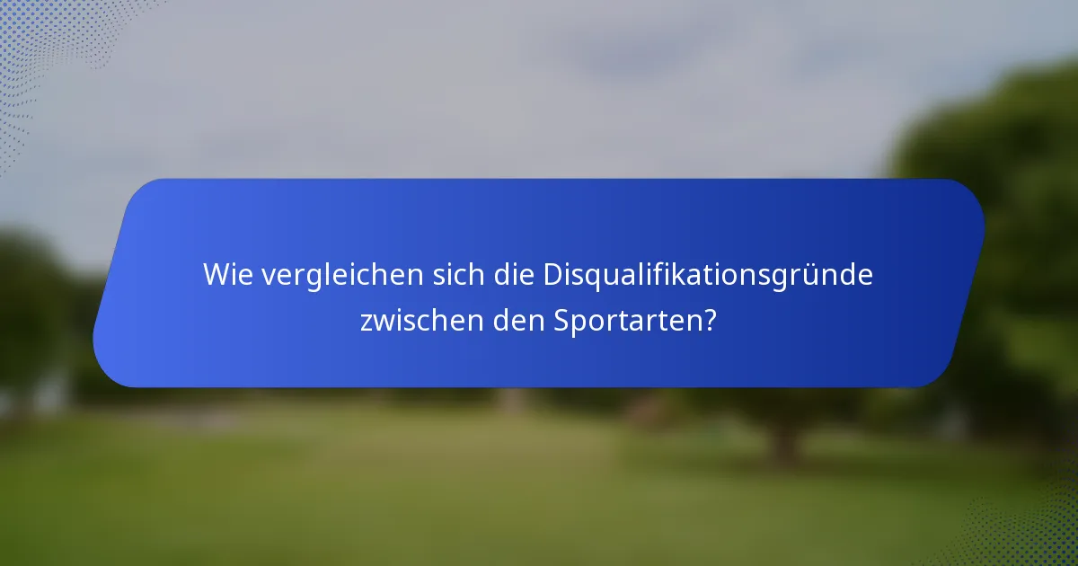 Wie vergleichen sich die Disqualifikationsgründe zwischen den Sportarten?